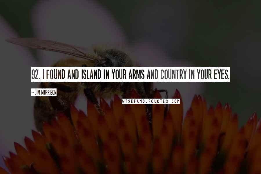 Jim Morrison Quotes: 92. I found and island in your arms and country in your eyes.