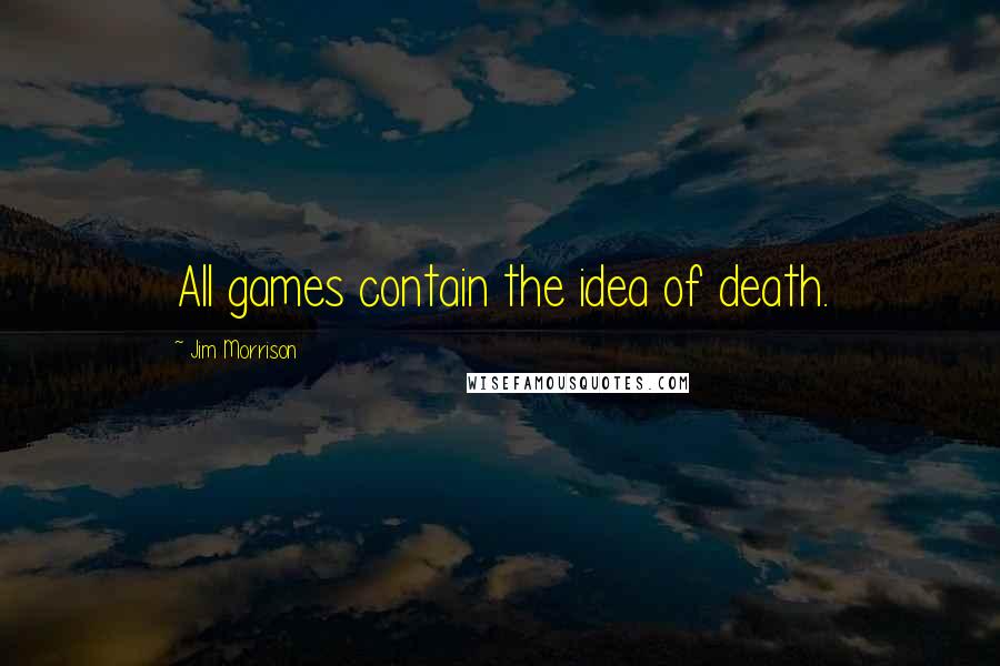 Jim Morrison Quotes: All games contain the idea of death.