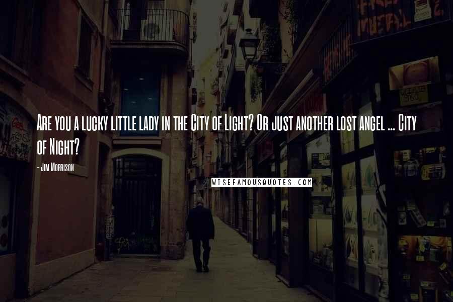 Jim Morrison Quotes: Are you a lucky little lady in the City of Light? Or just another lost angel ... City of Night?