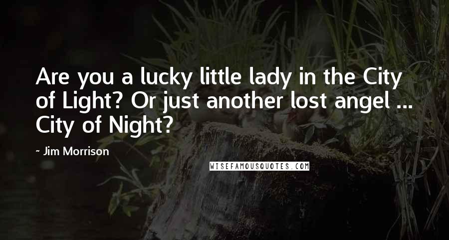 Jim Morrison Quotes: Are you a lucky little lady in the City of Light? Or just another lost angel ... City of Night?