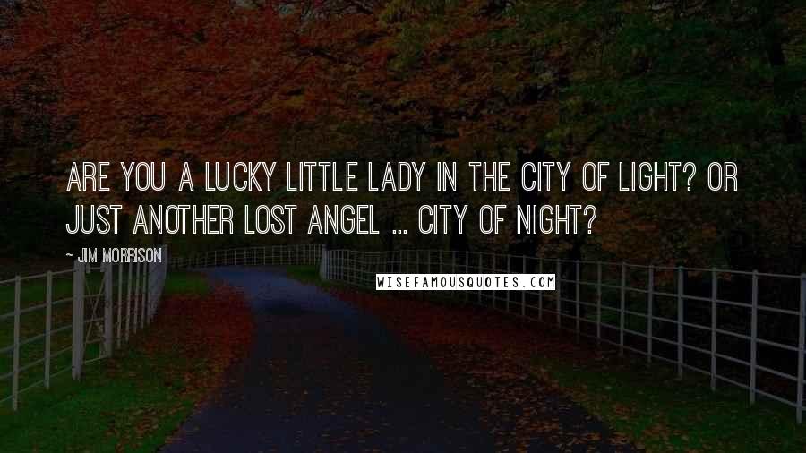 Jim Morrison Quotes: Are you a lucky little lady in the City of Light? Or just another lost angel ... City of Night?