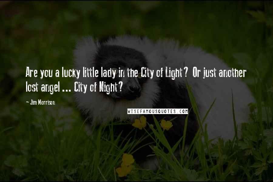 Jim Morrison Quotes: Are you a lucky little lady in the City of Light? Or just another lost angel ... City of Night?