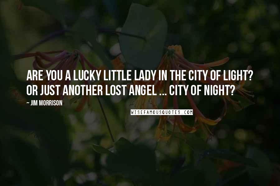 Jim Morrison Quotes: Are you a lucky little lady in the City of Light? Or just another lost angel ... City of Night?