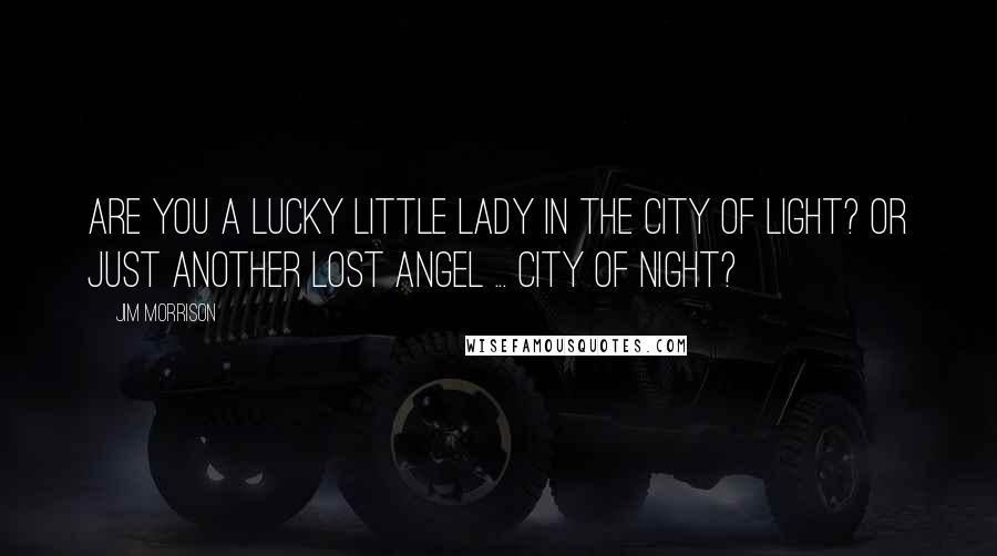 Jim Morrison Quotes: Are you a lucky little lady in the City of Light? Or just another lost angel ... City of Night?