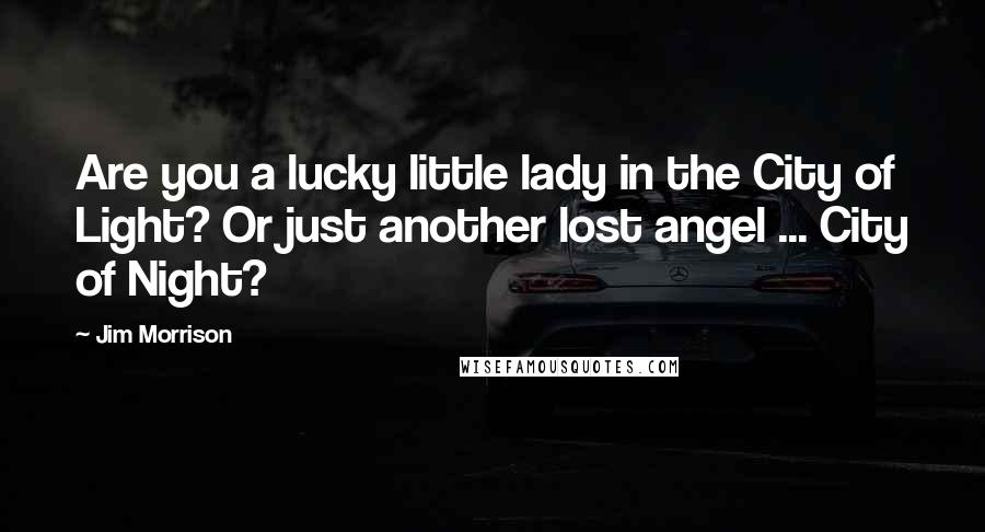 Jim Morrison Quotes: Are you a lucky little lady in the City of Light? Or just another lost angel ... City of Night?