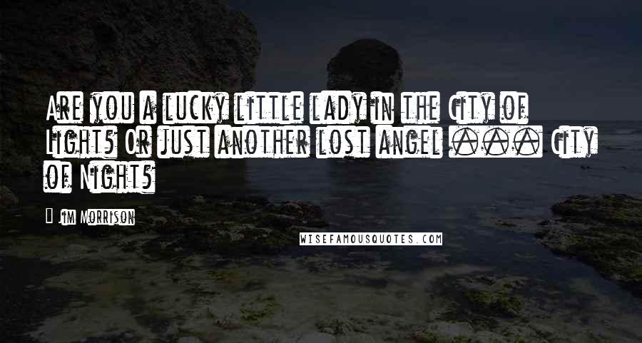 Jim Morrison Quotes: Are you a lucky little lady in the City of Light? Or just another lost angel ... City of Night?