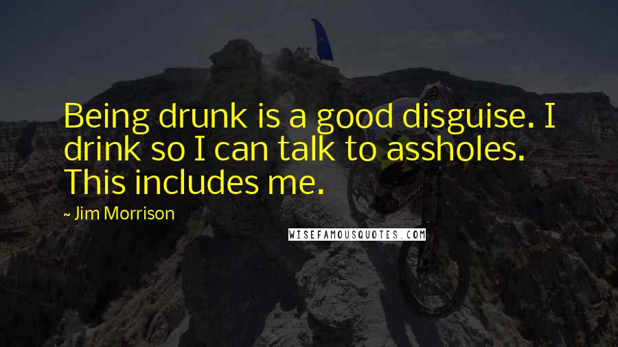 Jim Morrison Quotes: Being drunk is a good disguise. I drink so I can talk to assholes. This includes me.