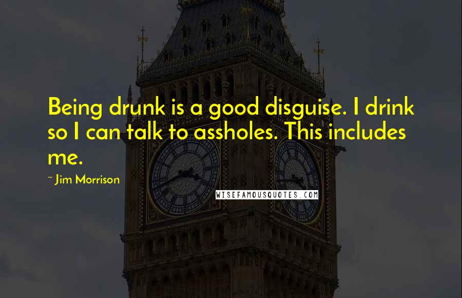 Jim Morrison Quotes: Being drunk is a good disguise. I drink so I can talk to assholes. This includes me.