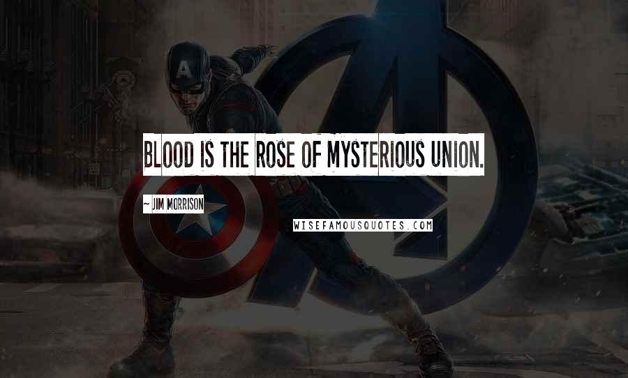 Jim Morrison Quotes: Blood is the rose of mysterious union.