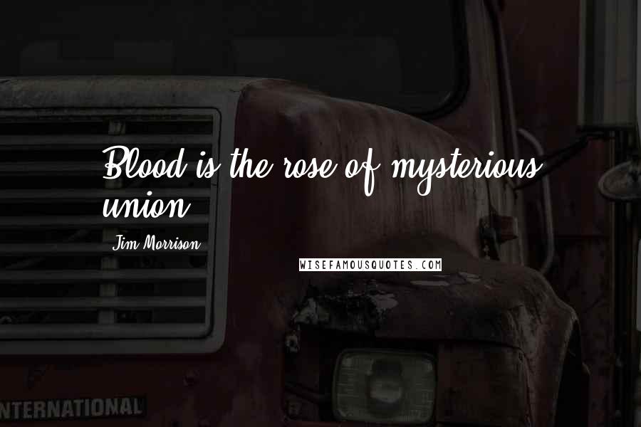 Jim Morrison Quotes: Blood is the rose of mysterious union.