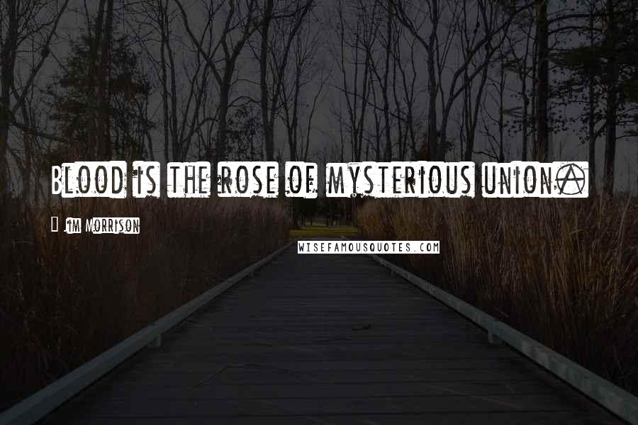 Jim Morrison Quotes: Blood is the rose of mysterious union.