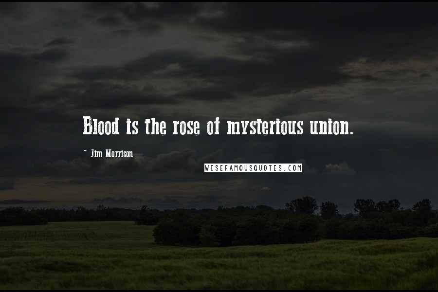 Jim Morrison Quotes: Blood is the rose of mysterious union.