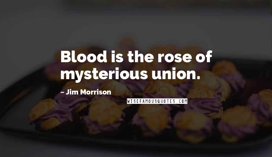 Jim Morrison Quotes: Blood is the rose of mysterious union.