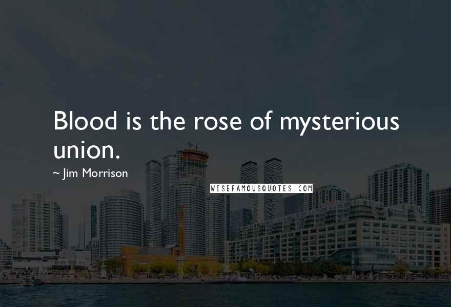 Jim Morrison Quotes: Blood is the rose of mysterious union.