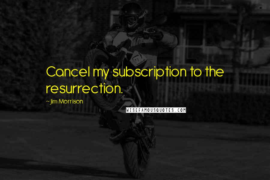 Jim Morrison Quotes: Cancel my subscription to the resurrection.