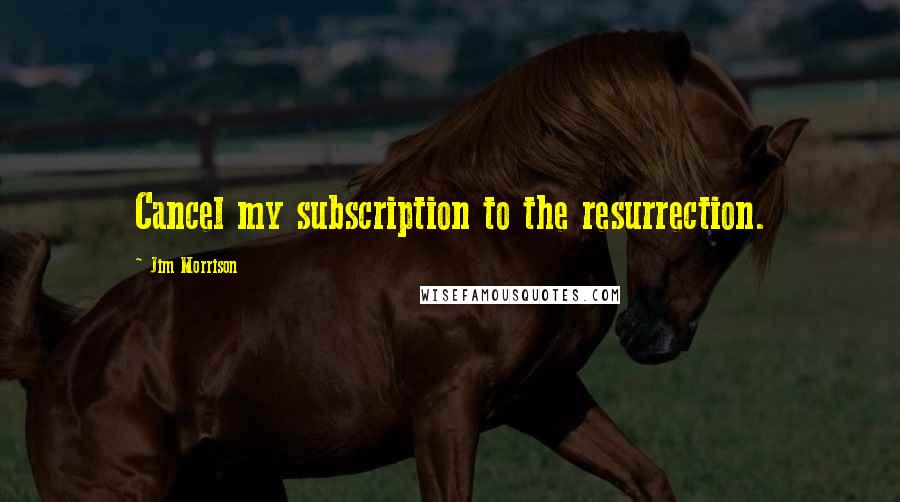 Jim Morrison Quotes: Cancel my subscription to the resurrection.