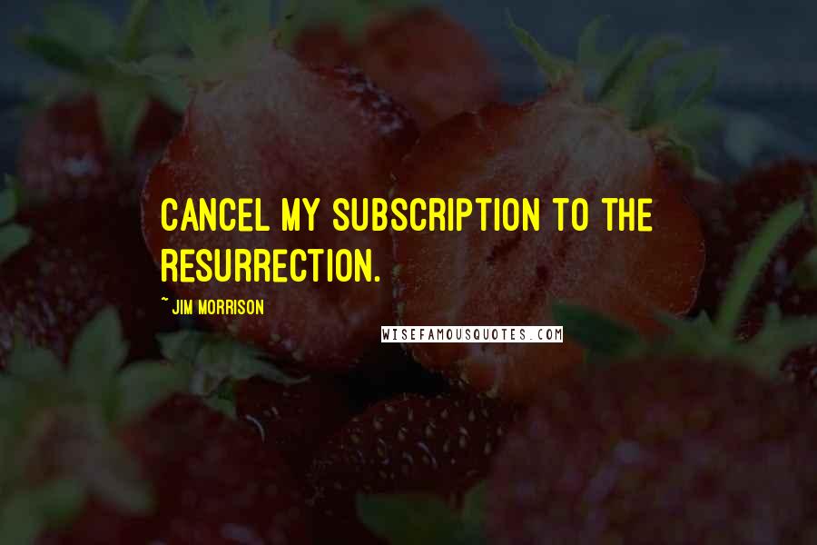 Jim Morrison Quotes: Cancel my subscription to the resurrection.