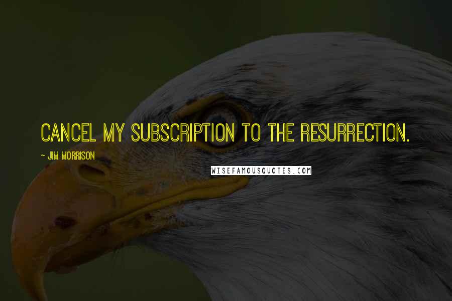 Jim Morrison Quotes: Cancel my subscription to the resurrection.