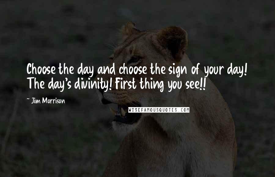 Jim Morrison Quotes: Choose the day and choose the sign of your day! The day's divinity! First thing you see!!