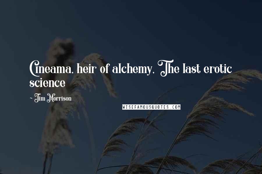 Jim Morrison Quotes: Cineama, heir of alchemy, The last erotic science