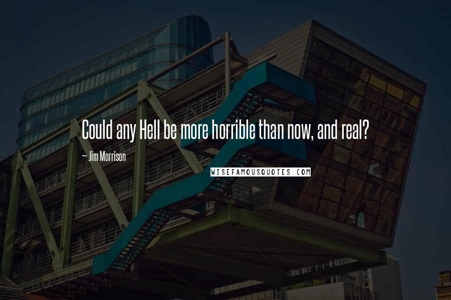 Jim Morrison Quotes: Could any Hell be more horrible than now, and real?