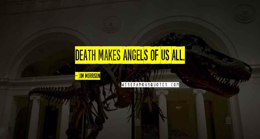 Jim Morrison Quotes: Death Makes Angels of us all.