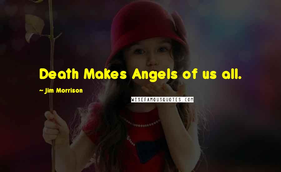 Jim Morrison Quotes: Death Makes Angels of us all.