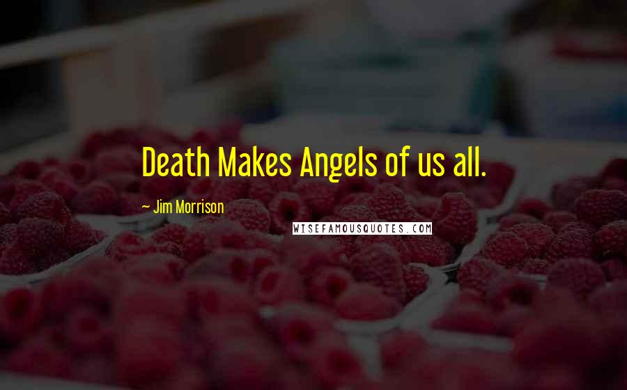 Jim Morrison Quotes: Death Makes Angels of us all.