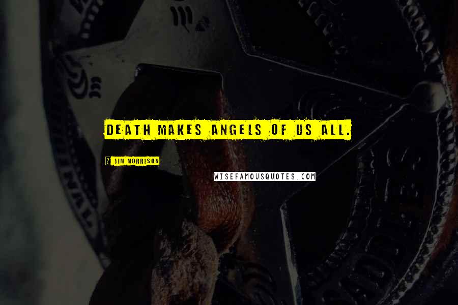 Jim Morrison Quotes: Death Makes Angels of us all.