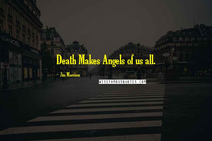 Jim Morrison Quotes: Death Makes Angels of us all.