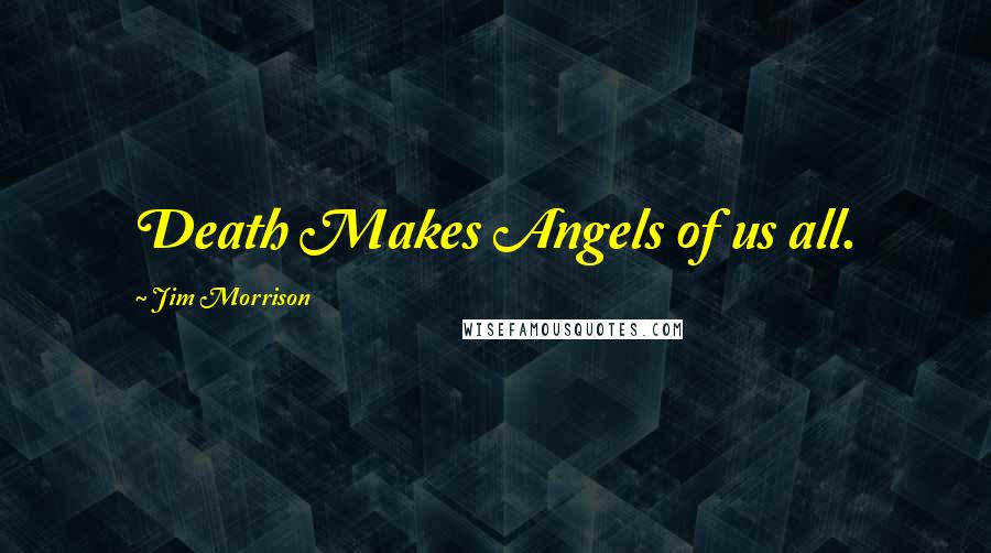 Jim Morrison Quotes: Death Makes Angels of us all.