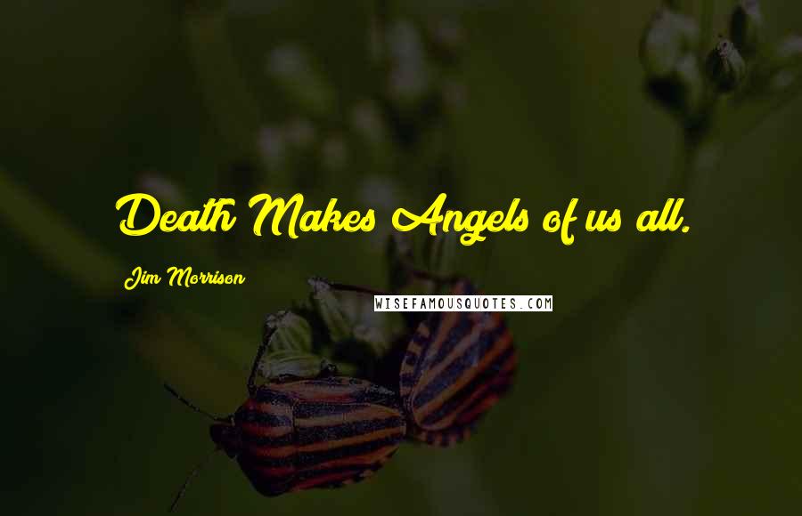 Jim Morrison Quotes: Death Makes Angels of us all.