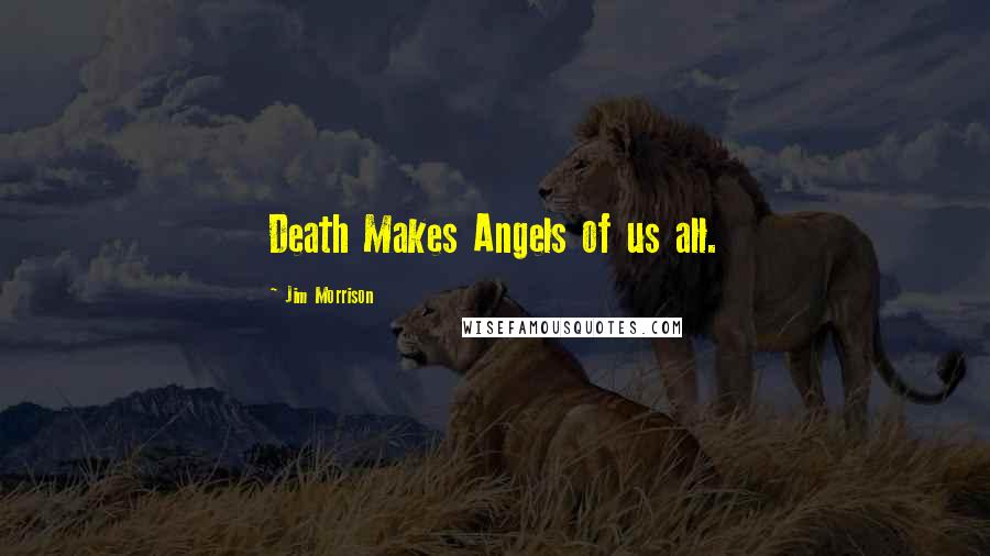 Jim Morrison Quotes: Death Makes Angels of us all.
