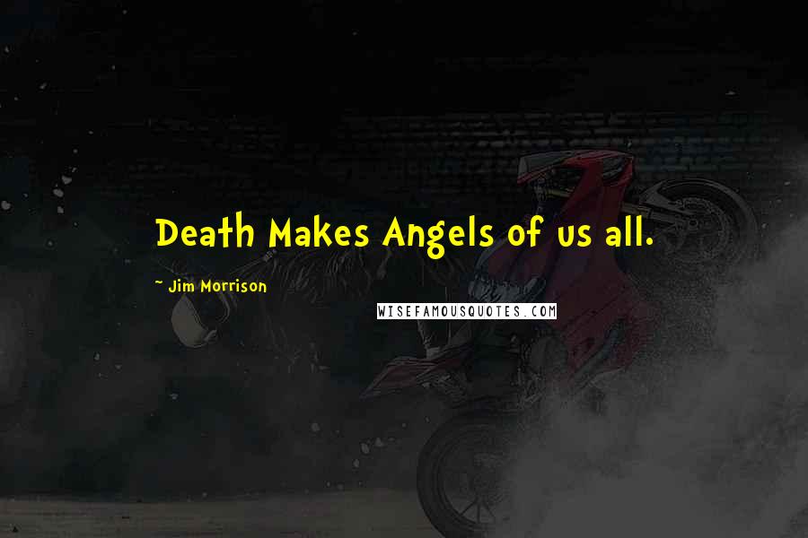 Jim Morrison Quotes: Death Makes Angels of us all.
