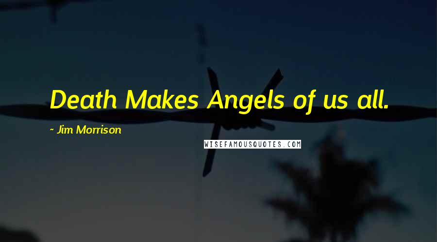Jim Morrison Quotes: Death Makes Angels of us all.