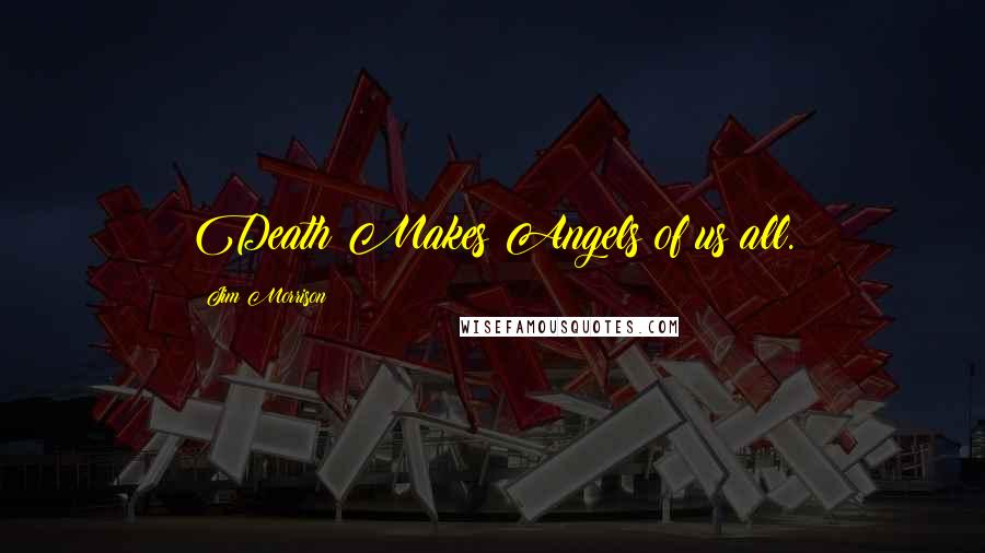 Jim Morrison Quotes: Death Makes Angels of us all.
