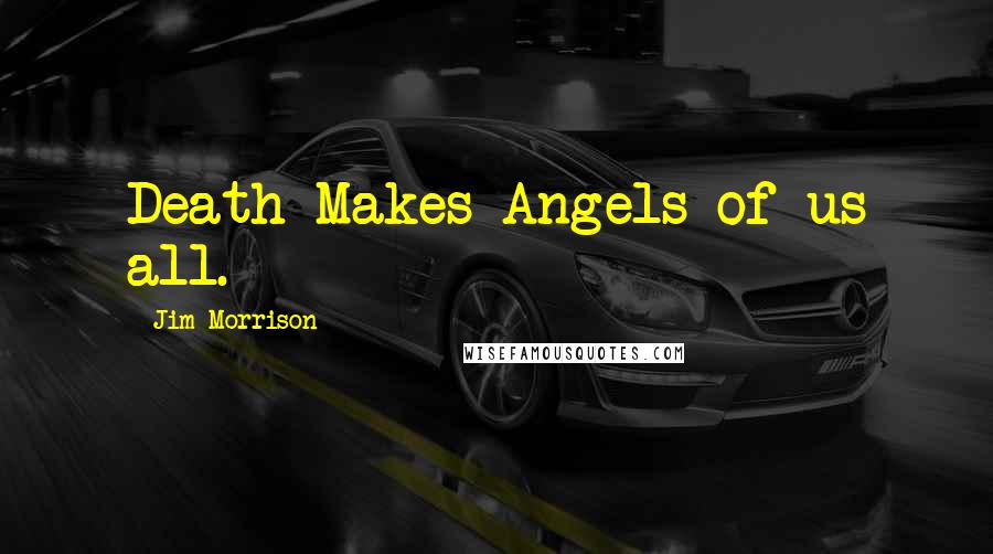 Jim Morrison Quotes: Death Makes Angels of us all.