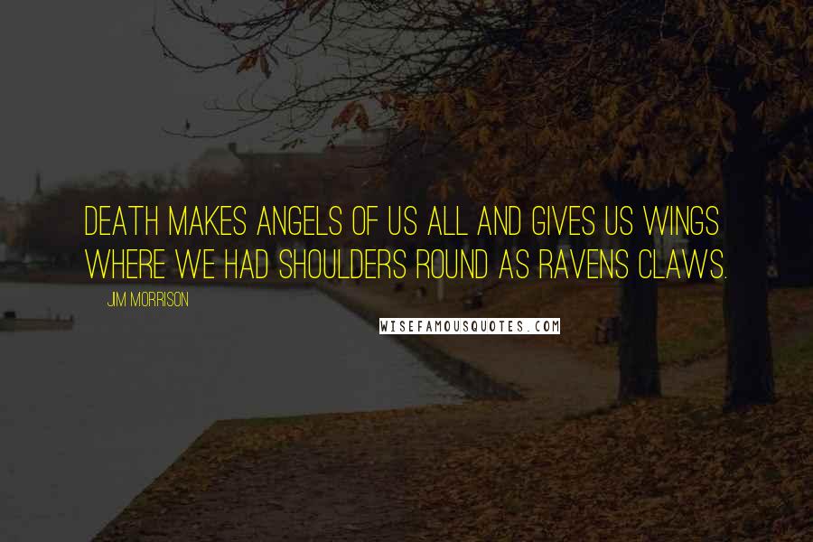 Jim Morrison Quotes: Death makes angels of us all and gives us wings where we had shoulders round as ravens claws.
