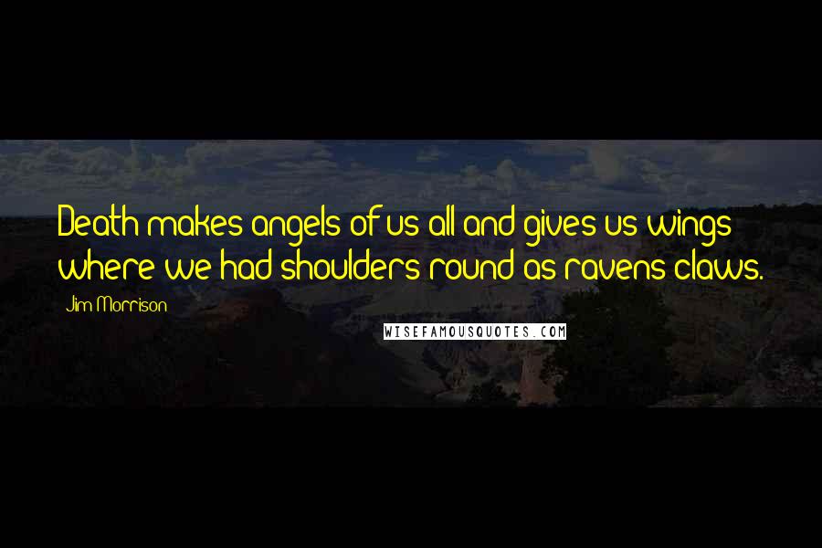 Jim Morrison Quotes: Death makes angels of us all and gives us wings where we had shoulders round as ravens claws.