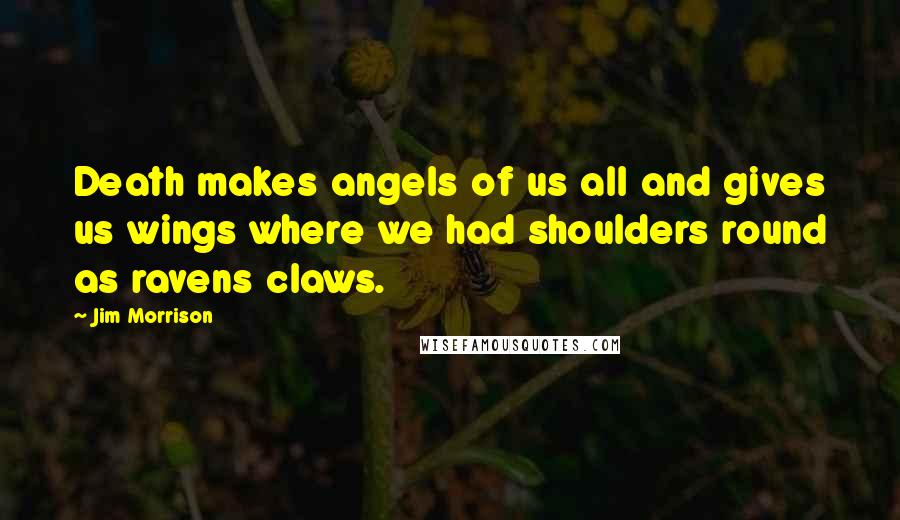 Jim Morrison Quotes: Death makes angels of us all and gives us wings where we had shoulders round as ravens claws.