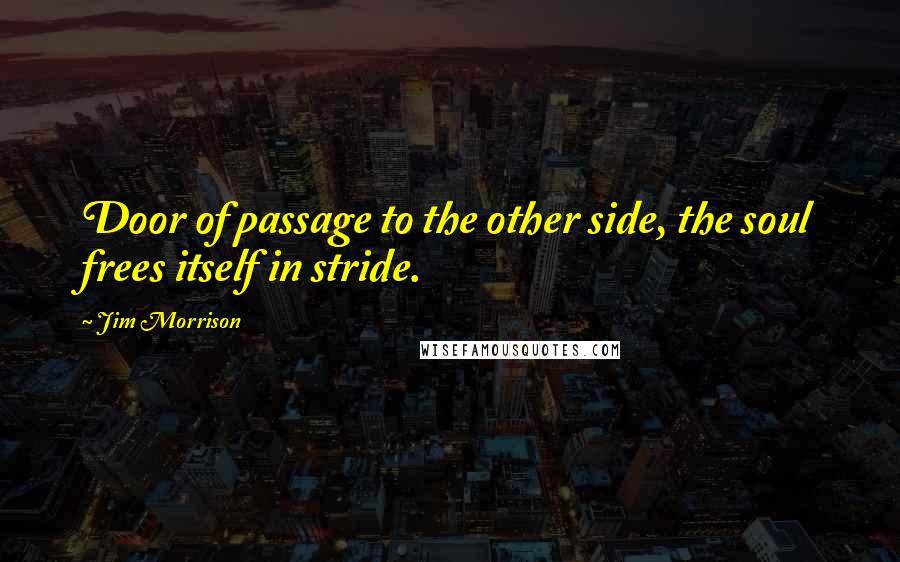 Jim Morrison Quotes: Door of passage to the other side, the soul frees itself in stride.