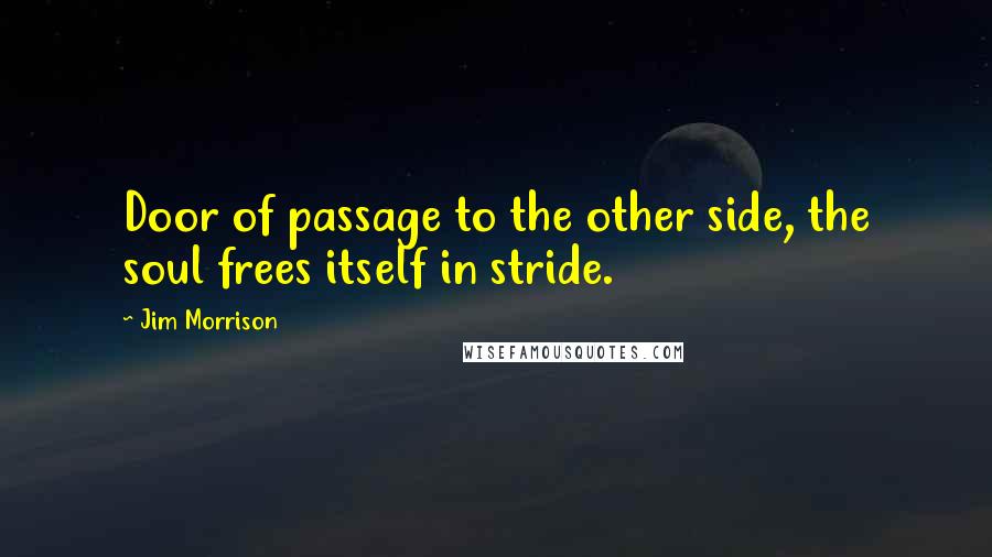 Jim Morrison Quotes: Door of passage to the other side, the soul frees itself in stride.