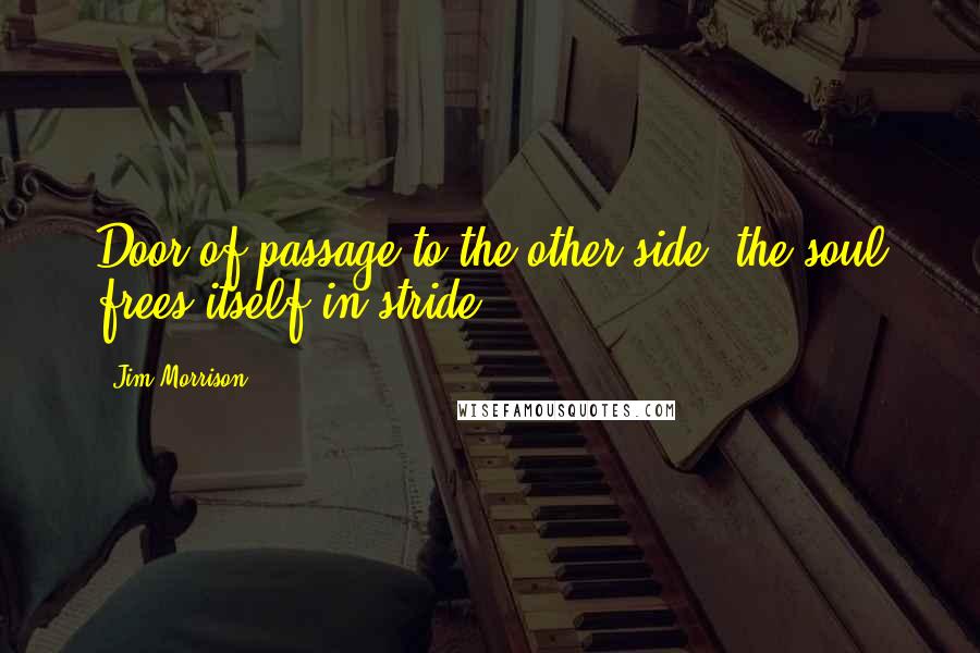 Jim Morrison Quotes: Door of passage to the other side, the soul frees itself in stride.