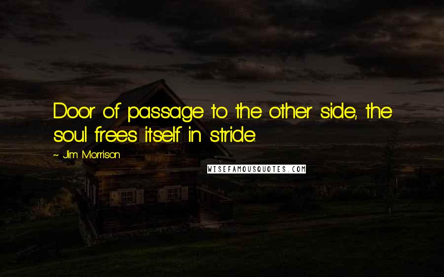 Jim Morrison Quotes: Door of passage to the other side, the soul frees itself in stride.