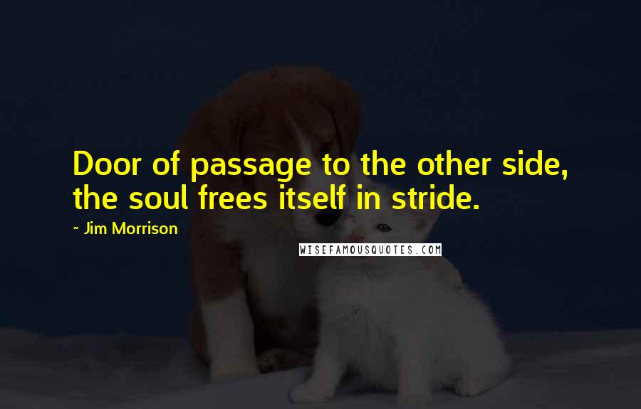 Jim Morrison Quotes: Door of passage to the other side, the soul frees itself in stride.