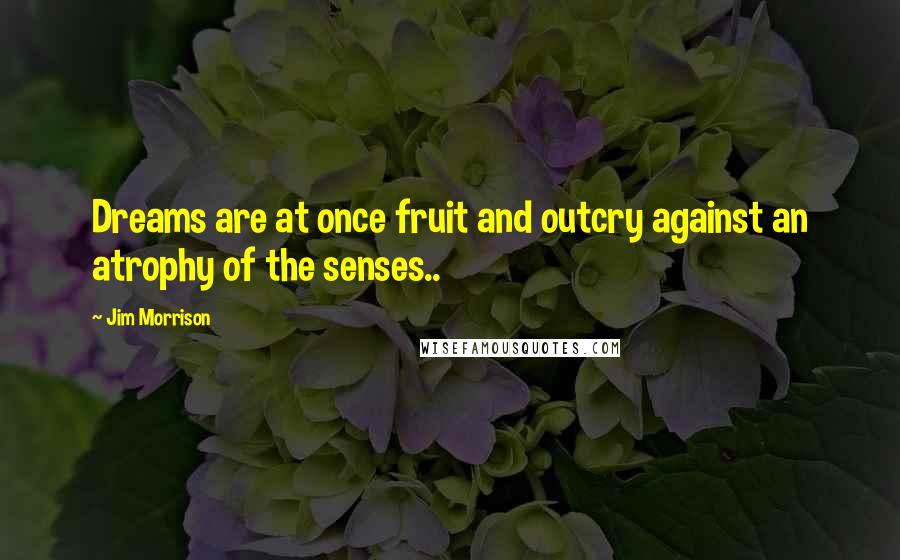 Jim Morrison Quotes: Dreams are at once fruit and outcry against an atrophy of the senses..