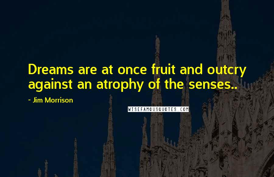 Jim Morrison Quotes: Dreams are at once fruit and outcry against an atrophy of the senses..