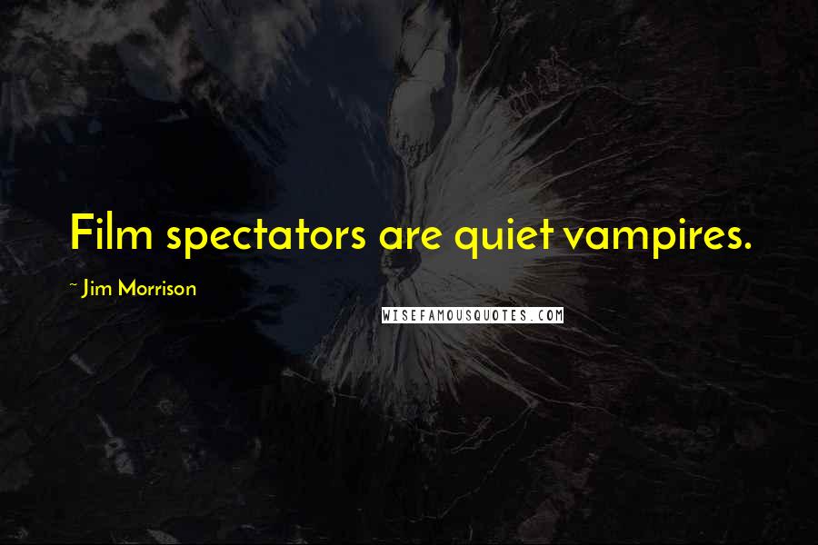 Jim Morrison Quotes: Film spectators are quiet vampires.