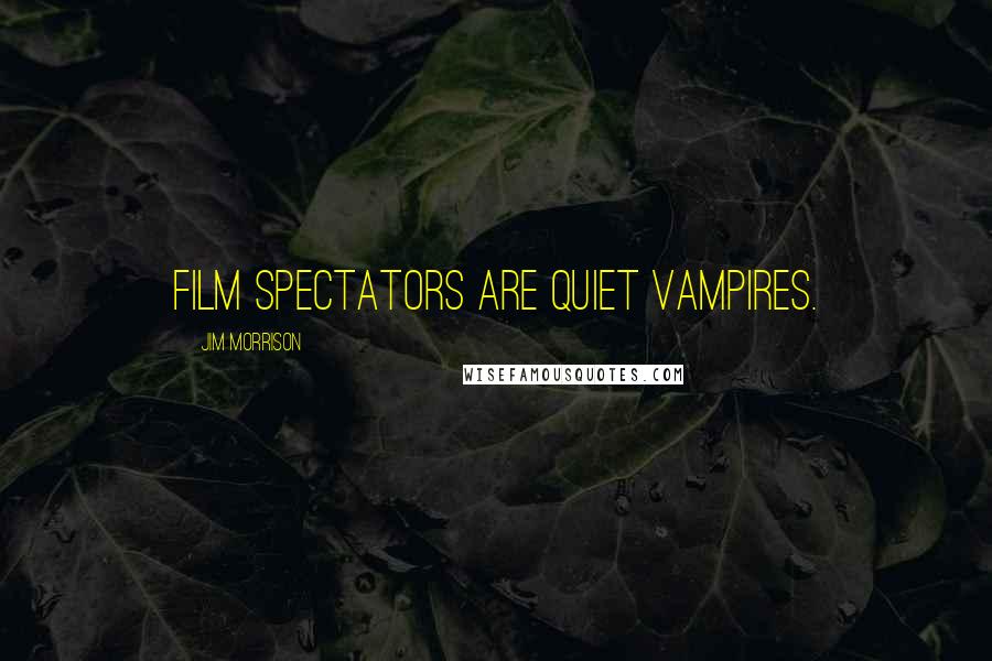 Jim Morrison Quotes: Film spectators are quiet vampires.