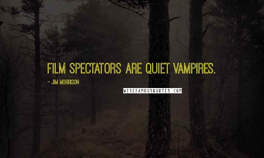 Jim Morrison Quotes: Film spectators are quiet vampires.